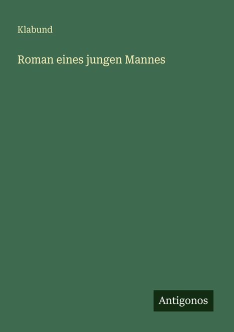 Text: „Klabund: Roman eines jungen Mannes“. Unten rechts steht "Antigonos". Der Hintergrund ist dunkelgrün.