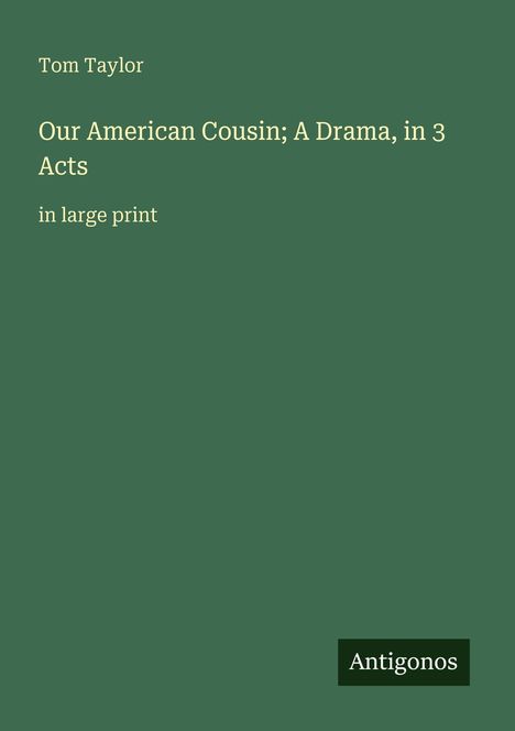 „Our American Cousin; A Drama, in 3 Acts“ von Tom Taylor, in Großdruck. Unten rechts ein Logo mit „Antigonos“.