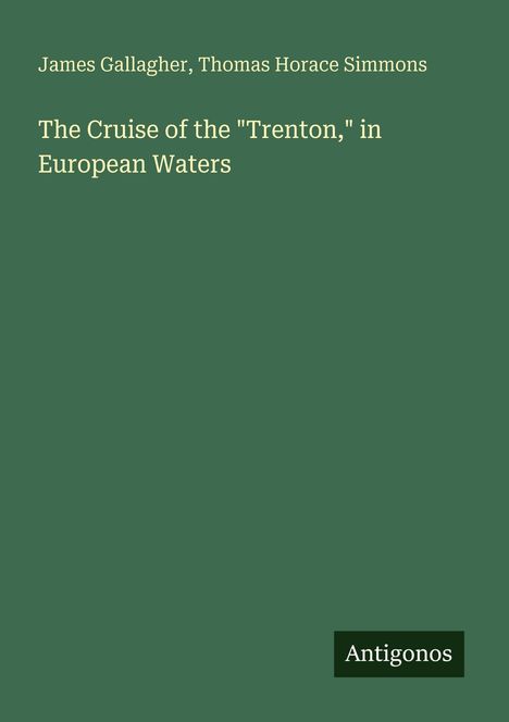 Buchcover mit den Texten: „James Gallagher, Thomas Horace Simmons“ und „The Cruise of the 'Trenton,' in European Waters“. Unten steht "Antigonos". Hintergrund ist dunkelgrün.