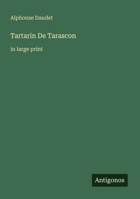 Auf grünem Hintergrund steht: 
Alphonse Daudet, Tartarin De Tarascon, in large print. Unten rechts: Antigonos.