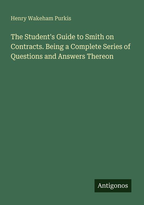 "Henry Wakeham Purkis. The Student's Guide to Smith on Contracts. Antigonos." Text auf grünem Hintergrund.
