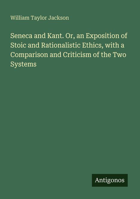 "William Taylor Jackson. Seneca and Kant: Exposition of Stoic and Rationalistic Ethics. Antigonos." Grüner Hintergrund.