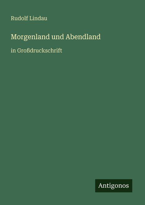 Rudolf Lindau, "Morgenland und Abendland", in Großdruckschrift. Unten rechts steht "Antigonos". Grüner Hintergrund.
