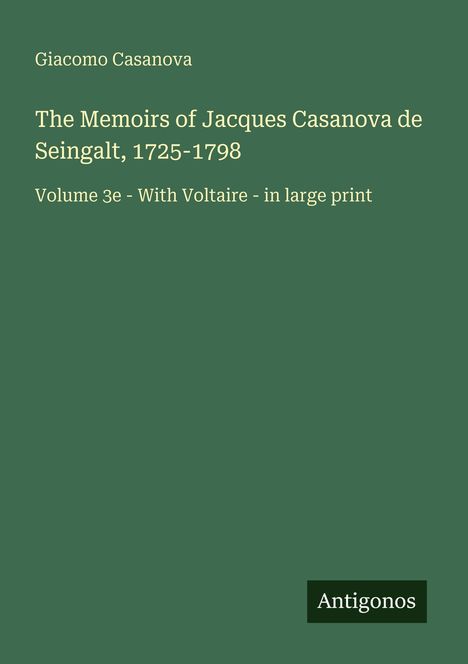 Giacomo Casanova: The Memoirs of Jacques Casanova de Seingalt, 1725-1798. Volume 3e - With Voltaire. Unten rechts: Antigonos.