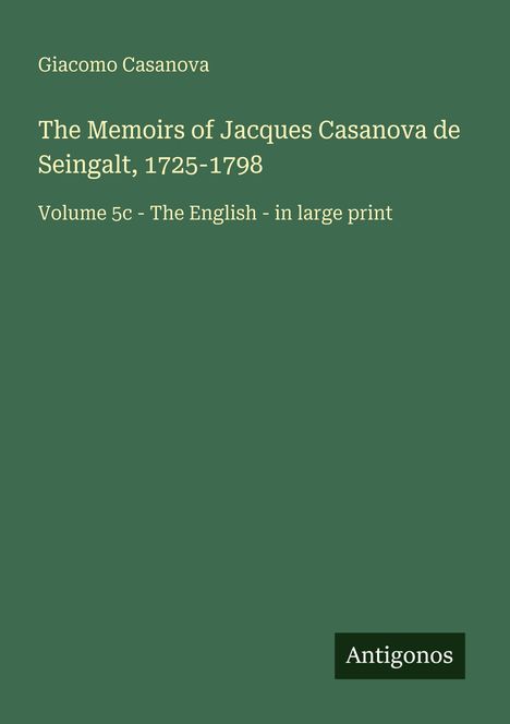 Giacomo Casanova, The Memoirs of Jacques Casanova, Volume 5c. Grüner Hintergrund, "Antigonos" als Logo unten rechts.