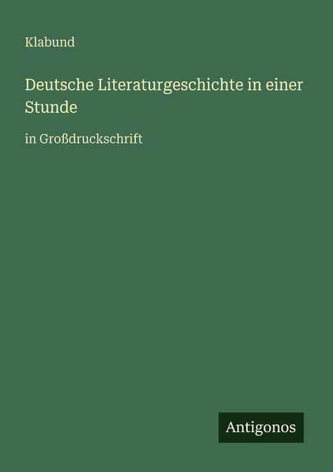 Text in Großdruckschrift: Klabund, Deutsche Literaturgeschichte in einer Stunde. Unten rechts steht "Antigonos".