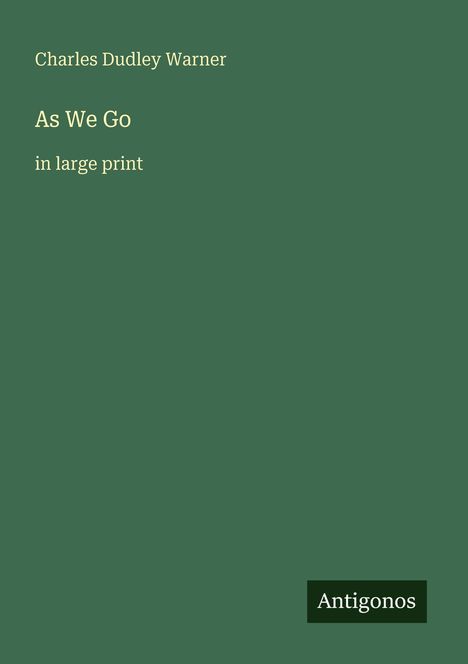 "Charles Dudley Warner, As We Go, in large print." Grüner Hintergrund, ein kleines, dunkles Rechteck mit "Antigonos".