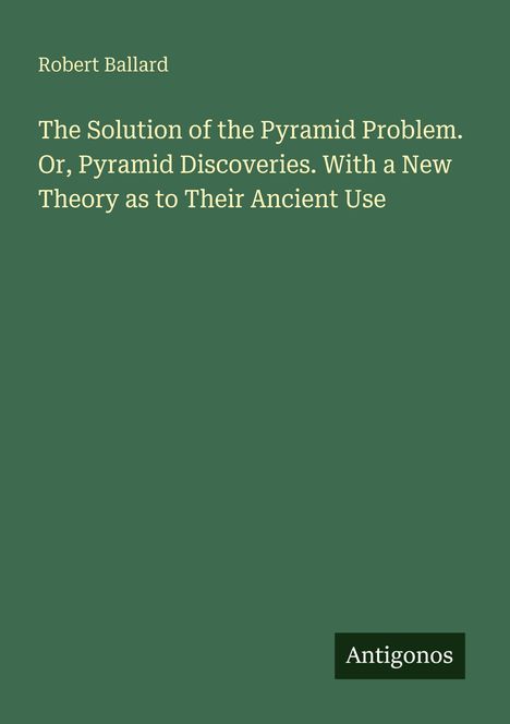 Titel: The Solution of the Pyramid Problem... Name: Robert Ballard. Unten rechts: Logo mit Text "Antigonos".