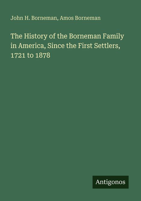 Grüner Hintergrund, Titel: "The History of the Borneman Family in America, Since the First Settlers, 1721 to 1878". Unten rechts steht "Antigonos".