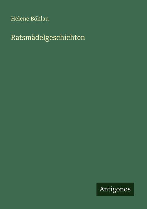 Text: "Helene Böhlau, Ratsmädelgeschichten, Antigonos." Grüner Hintergrund, minimalistisches Design.