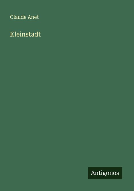Text: "Claude Anet", "Kleinstadt", "Antigonos". Einfache grüne Buchcover-Gestaltung.