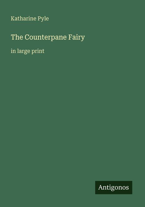 Katharine Pyle, The Counterpane Fairy in large print. Grüner Hintergrund, Antigonos-Logo unten rechts.