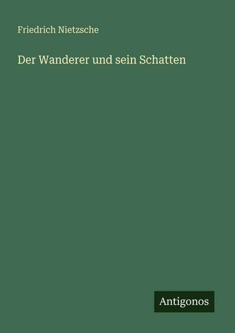 Grüner Hintergrund mit dem Text: "Friedrich Nietzsche, Der Wanderer und sein Schatten". Unten rechts: "Antigonos".