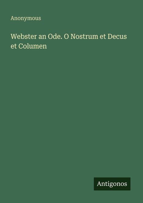Text: "Anonymous. Webster an Ode. O Nostrum et Decus et Columen" und "Antigonos". Grüner Hintergrund.