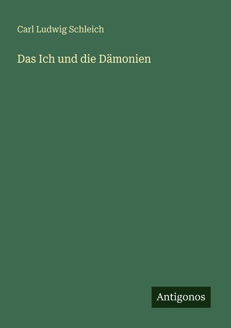Titel: "Das Ich und die Dämonien"; Autor: Carl Ludwig Schleich; Verlag: Antigonos. Hintergrund: Dunkelgrün.