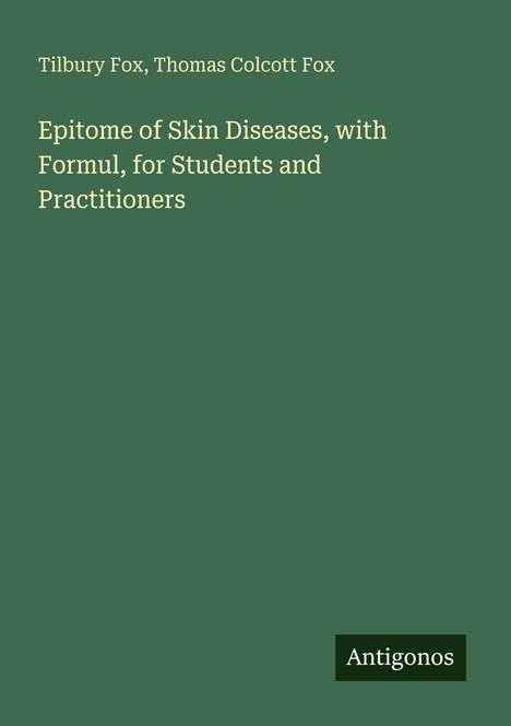 Titel: "Epitome of Skin Diseases, with Formul, for Students and Practitioners". Autoren: Tilbury Fox, Thomas Colcott Fox. Unten: "Antigonos". Grüner Hintergrund.