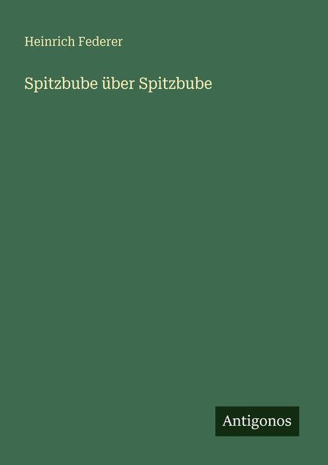 "Heinrich Federer, Spitzbube über Spitzbube." Unten rechts steht "Antigonos". Grüner Hintergrund.