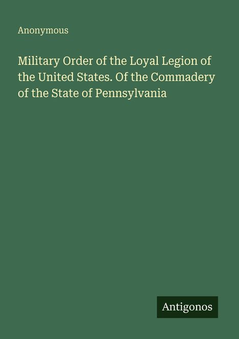 "Military Order of the Loyal Legion of the United States. Of the Commader of the State of Pennsylvania." Name: Anonymous.