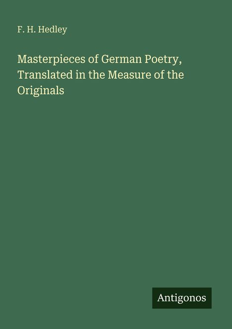 „F. H. Hedley: Masterpieces of German Poetry, Translated in the Measure of the Originals.“ Grünes Cover, Logo „Antigonos“.