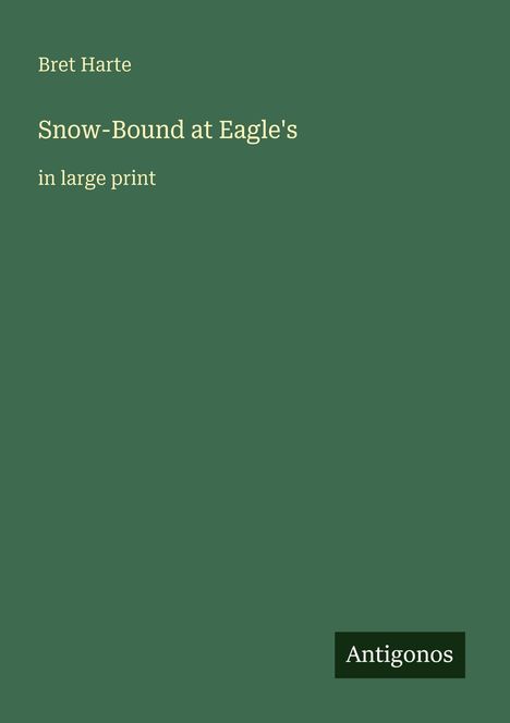 "Bret Harte, Snow-Bound at Eagle's, in large print." Grüner Hintergrund, unten rechts steht "Antigonos".