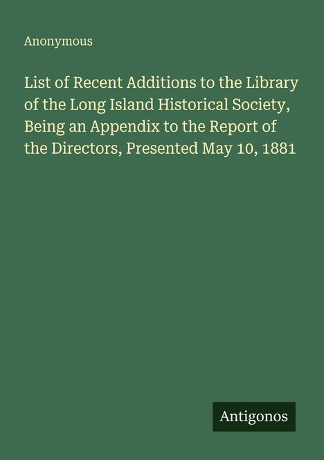 Text: Anonymous. Titel: List of Recent Additions to the Library... Presented May 10, 1881. Grüner Hintergrund. Unten: Antigonos.