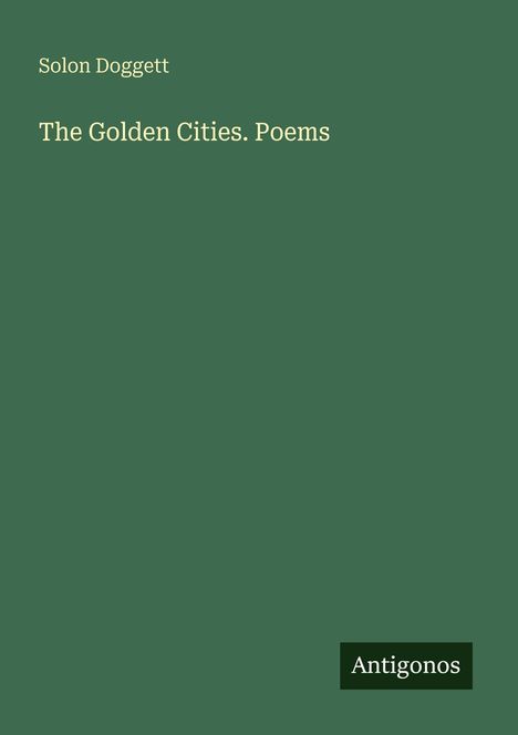Oben steht „Solon Doggett“. Darunter „The Golden Cities. Poems“. Unten rechts ein kleines Rechteck mit „Antigonos“.