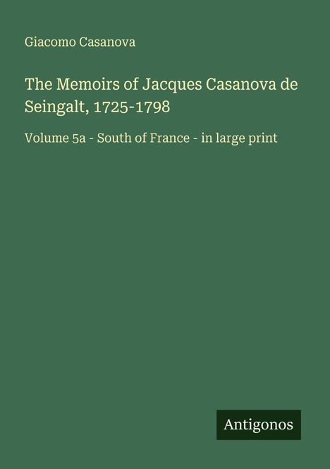 Titel: "The Memoirs of Jacques Casanova de Seingalt, 1725-1798". Autor: Giacomo Casanova. Unterer Rand: Logo "Antigonos". Hintergrund: Dunkelgrün.