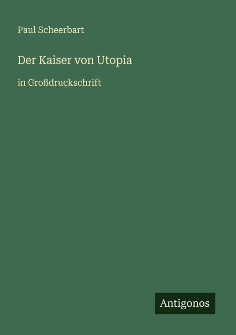 Paul Scheerbart: "Der Kaiser von Utopia" in Großdruckschrift. Grünes Cover, Verlag Antigonos.