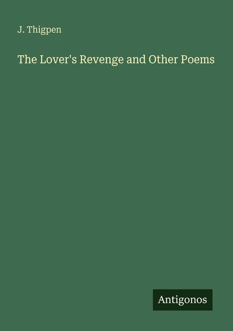 Text: "J. Thigpen", "The Lover's Revenge and Other Poems", "Antigonos". Auf grünem Hintergrund.