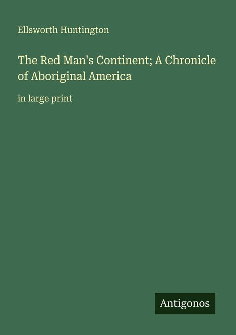 Oben steht "Ellsworth Huntington". Darunter der Buchtitel: "The Red Man's Continent". Unten ein Logo mit "Antigonos".