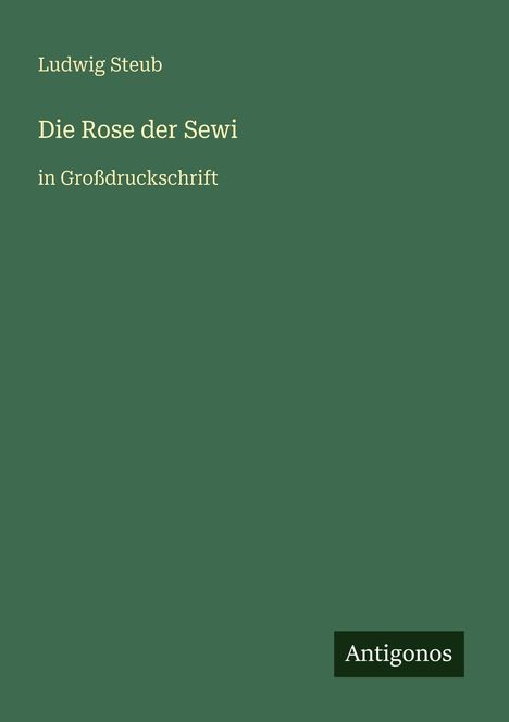 Text: Ludwig Steub, Die Rose der Sewi, in Großdruckschrift, Antigonos. Grüner Hintergrund.
