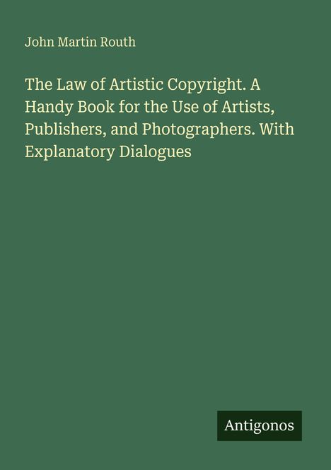 Titel: "The Law of Artistic Copyright."

Autor: John Martin Routh

Verlag: Antigonos.