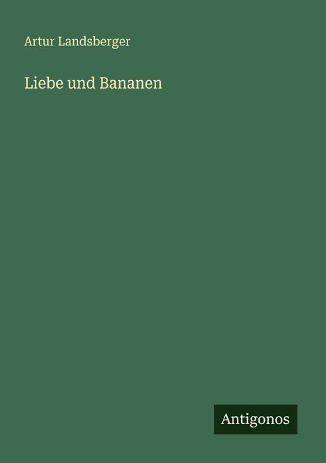 Oben: "Artur Landsberger". Mitte: "Liebe und Bananen". Unten rechts: "Antigonos". Grüner Hintergrund.