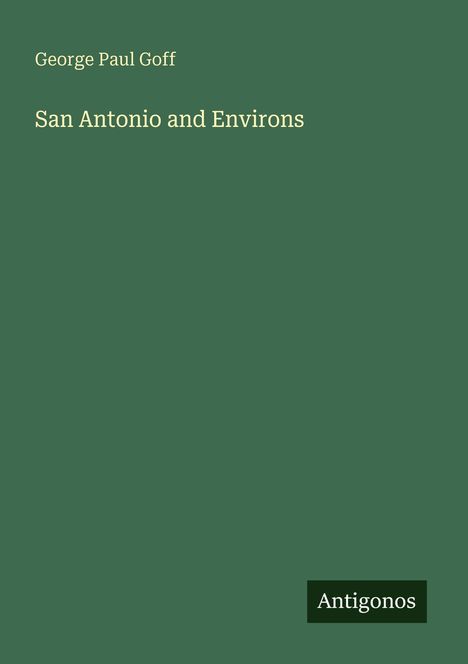 Titel "San Antonio and Environs", Autor "George Paul Goff", grüner Hintergrund, kleines "Antigonos"-Logo unten rechts.