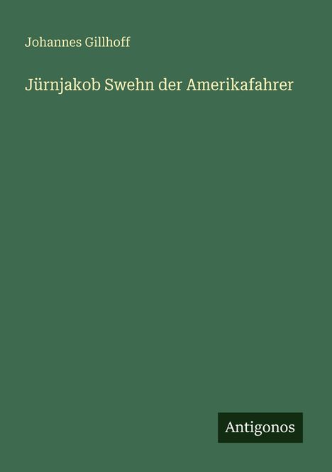 Oben: "Johannes Gillhoff". Mitte: "Jürnjakob Swehn der Amerikafahrer". Unten rechts: Logo "Antigonos". Hintergrund grün.