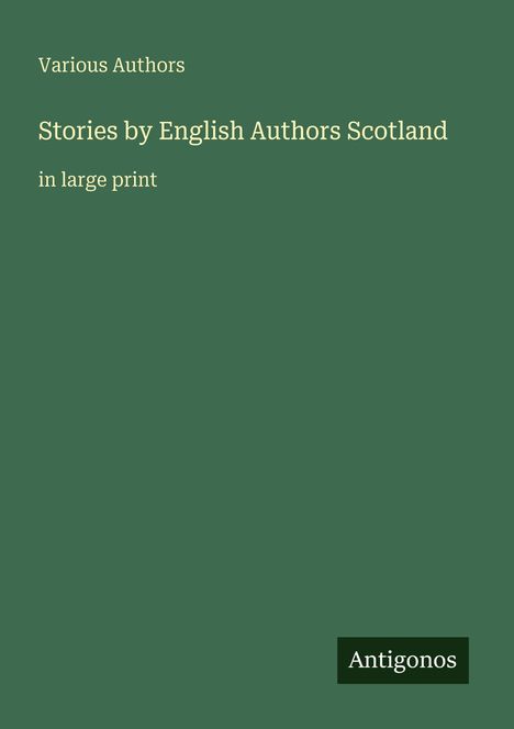 Text: "Various Authors, Stories by English Authors Scotland, in large print, Antigonos". Grünes Cover mit schlichtem Design.