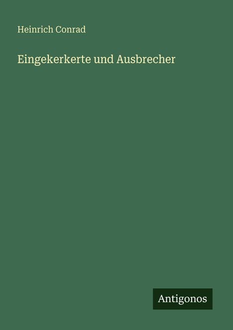 "Heinrich Conrad, Eingekerkerte und Ausbrecher" in gelber Schrift auf grünem Hintergrund, unten "Antigonos".