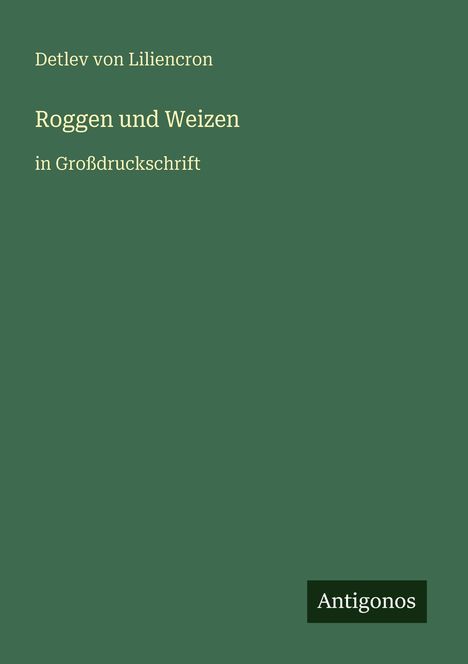 Text: "Detlev von Liliencron, Roggen und Weizen, in Großdruckschrift." Dunkelgrüner Hintergrund mit einem "Antigonos" Logo.