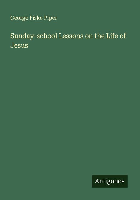 Text: George Fiske Piper, Sunday-school Lessons on the Life of Jesus, Antigonos.  
Grüner Hintergrund ohne weitere Details.