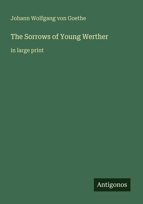 Johann Wolfgang von Goethe, The Sorrows of Young Werther, in large print. Dunkelgrüner Hintergrund, "Antigonos" als Logo.
