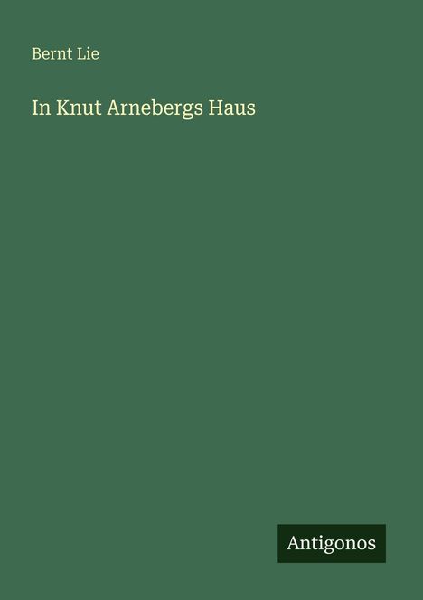 Text: "Bernt Lie", "In Knut Arnebergs Haus", "Antigonos". Grüner Hintergrund.