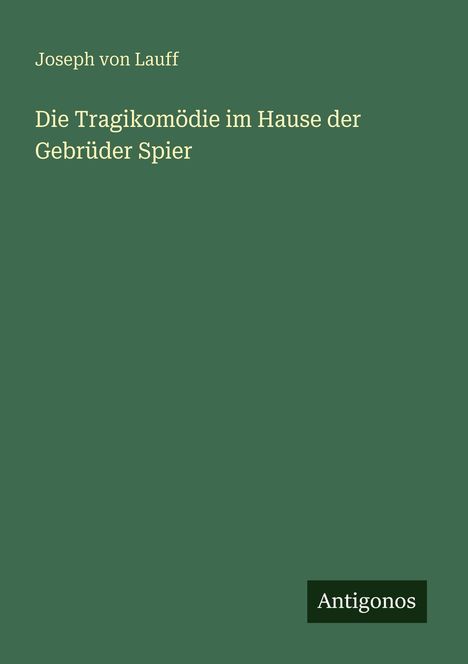 Grünes Cover mit Texten: "Joseph von Lauff", "Die Tragikomödie im Hause der Gebrüder Spier". Unten steht "Antigonos".