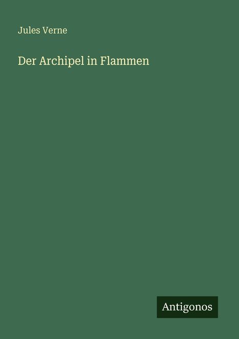 Jules Verne, Der Archipel in Flammen. Grüner Hintergrund, unten rechts steht "Antigonos".