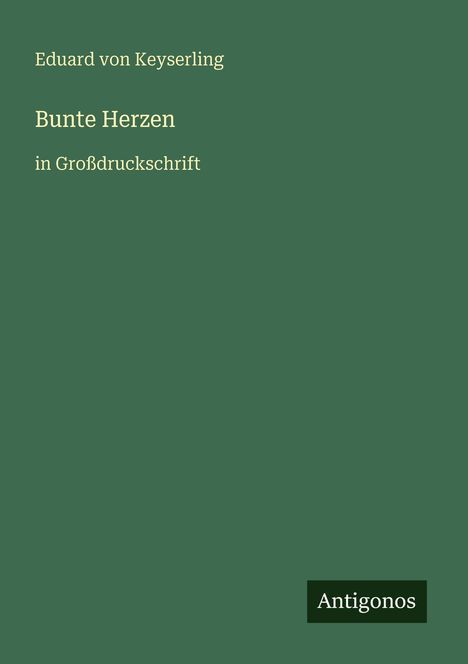 Grünes Cover, Text: "Eduard von Keyserling, Bunte Herzen, in Großdruckschrift". Unten rechts Logo: "Antigonos".