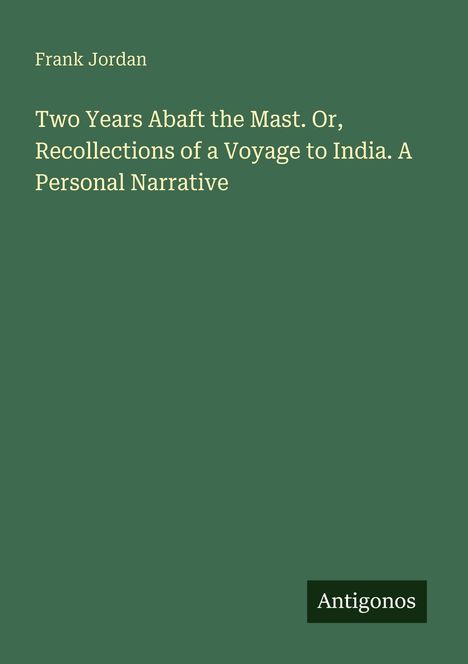 Der Name "Frank Jordan" und Text: "Two Years Abaft the Mast. Or, Recollections of a Voyage to India. A Personal Narrative." Unten: "Antigonos". Der Hintergrund ist grün.