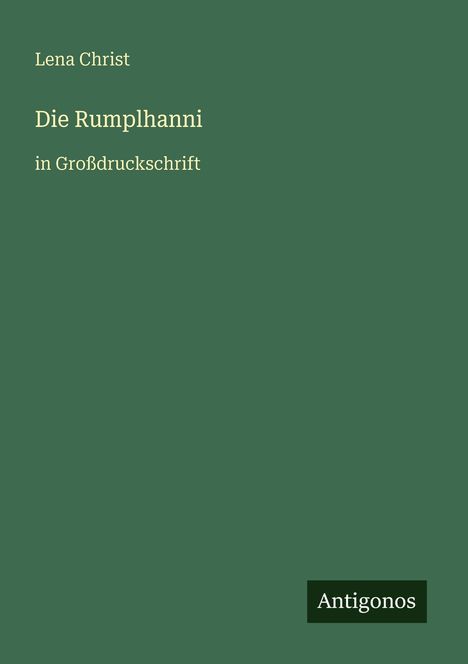 Text: Lena Christ, Die Rumplhanni, in Großdruckschrift. Unten: Antigonos. Hintergrund: Dunkelgrün.