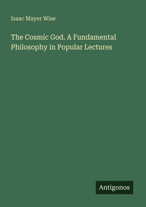 Oben steht "Isaac Mayer Wise", darunter "The Cosmic God. A Fundamental Philosophy in Popular Lectures". Grüner Hintergrund.