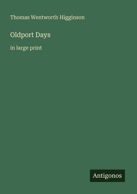Text: "Thomas Wentworth Higginson, Oldport Days in large print, Antigonos". Dunkelgrüner Hintergrund, minimalistisches Design.