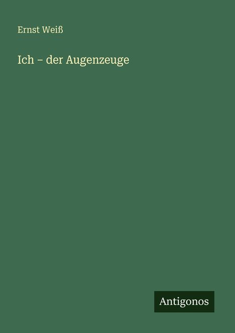 Grüner Hintergrund, Texte: "Ernst Weiß" oben, "Ich – der Augenzeuge" in der Mitte, "Antigonos" unten rechts.