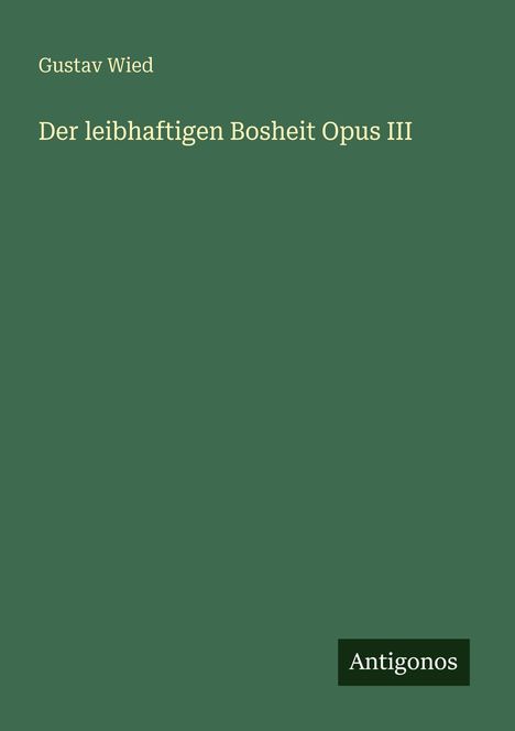 Text: "Gustav Wied, Der leibhaftigen Bosheit Opus III, Antigonos." Grüner Hintergrund.